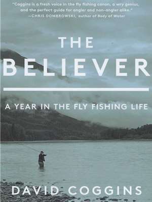 The Believer- A Year in the Fly Fishing Life- by David Coggins Fly Fishing Books